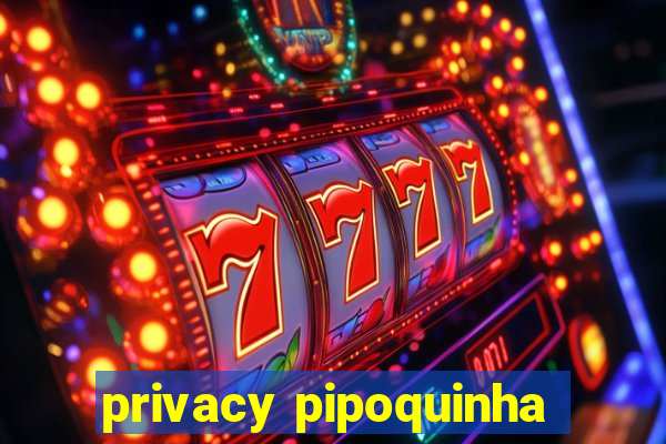 privacy pipoquinha